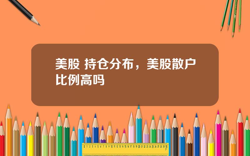 美股 持仓分布，美股散户比例高吗